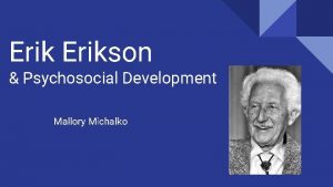 Erikson Psychosocial Development Mallory Michalko Erikson 1 st