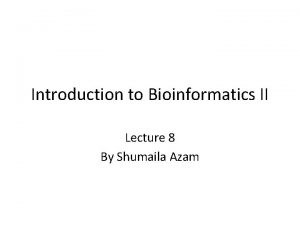 Introduction to Bioinformatics II Lecture 8 By Shumaila