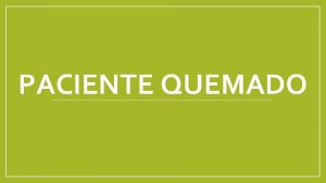 PACIENTE QUEMADO PATOLOGA Las quemaduras son lesiones que