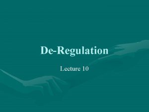 DeRegulation Lecture 10 DeRegulation Current trend is to