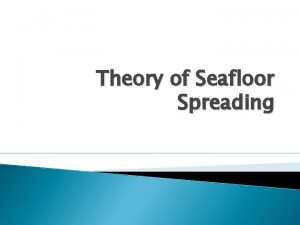 Theory of Seafloor Spreading Theory of Seafloor Spreading