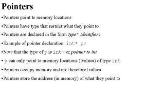 Pointers Pointers point to memory locations Pointers have