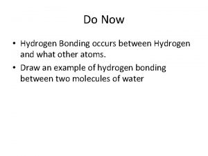 Do Now Hydrogen Bonding occurs between Hydrogen and