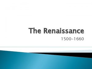 The Renaissance 1500 1660 Renaissance Mindset THE RENAISSANCE