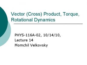 Vector Cross Product Torque Rotational Dynamics PHYS116 A02