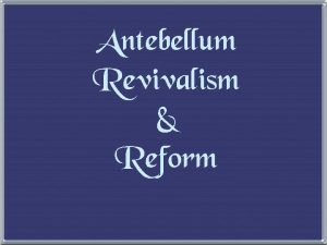 Antebellum Revivalism Reform 1 The Second Great Awakening