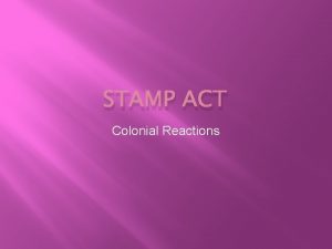 STAMP ACT Colonial Reactions Stamp Act Stamp Act