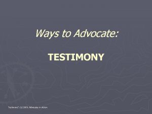 Ways to Advocate TESTIMONY Testimony c 2009 Advocates