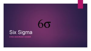 Six Sigma SYED SHAHRUKH HAIDER Introduction q Six