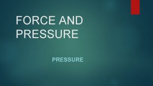 FORCE AND PRESSURE Pressure Force that is acting