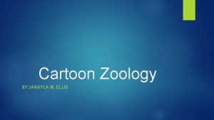 Cartoon Zoology BY JAKAYLA M ELLIS Cartoon Animals