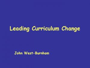 Leading Curriculum Change John WestBurnham Why Change 1