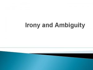 Irony and Ambiguity Ambiguity Is a situation with