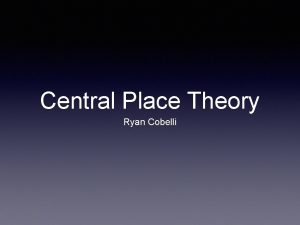 Central Place Theory Ryan Cobelli Central Place Theory