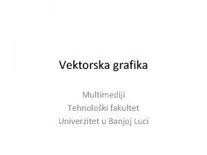 Vektorska grafika Multimediji Tehnoloki fakultet Univerzitet u Banjoj