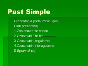 Past Simple Prezentacja podsumowujca Plan prezentacji 1 Zastosowanie