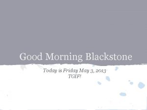Good Morning Blackstone Today is Friday May 3