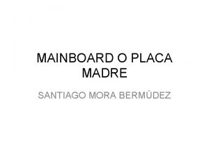 MAINBOARD O PLACA MADRE SANTIAGO MORA BERMDEZ DEFINICIN