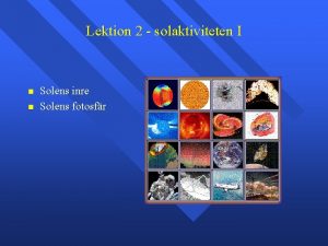 Lektion 2 solaktiviteten I Solens inre Solens fotosfr