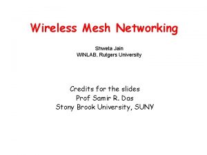 Wireless Mesh Networking Shweta Jain WINLAB Rutgers University