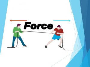 FORCE AND EFFECTS OF FORCES A force is