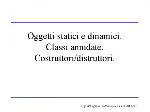 Oggetti statici e dinamici Classi annidate Costruttoridistruttori Ugo