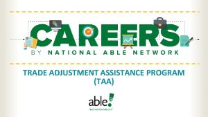 TRADE ADJUSTMENT ASSISTANCE PROGRAM TAA National Able Network