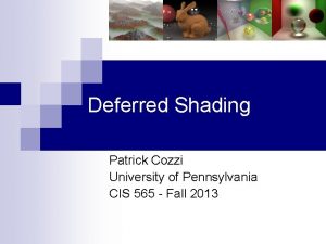 Deferred Shading Patrick Cozzi University of Pennsylvania CIS