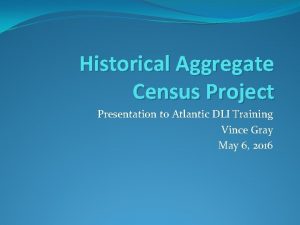 Historical Aggregate Census Project Presentation to Atlantic DLI
