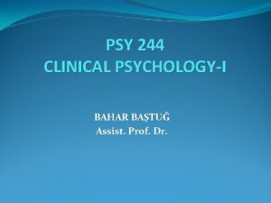 PSY 244 CLINICAL PSYCHOLOGYI BAHAR BATU Assist Prof