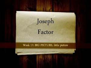 Joseph Factor Week 17 BIG PICTURE little picture