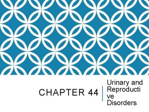 CHAPTER 44 Urinary and Reproducti ve Disorders URINARY