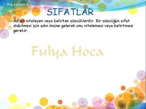 FULYA HOCA SIFATLAR Adlar niteleyen veya belirten szcklerdir