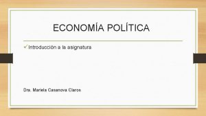 ECONOMA POLTICA Introduccin a la asignatura Dra Mariela