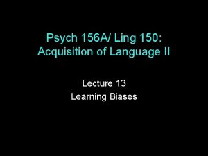 Psych 156 A Ling 150 Acquisition of Language