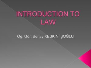 INTRODUCTION TO LAW Gr Benay KESKN OLU Introduction