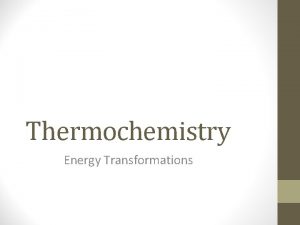 Thermochemistry Energy Transformations Calorimetry Calorimetry The measurement of