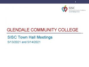 1 GLENDALE COMMUNITY COLLEGE SISC Town Hall Meetings