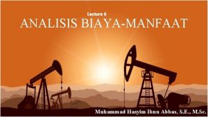 Lecture 6 ANALISIS BIAYAMANFAAT Muhammad Hasyim Ibnu Abbas