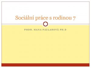 Sociln prce s rodinou 7 PHDR HANA PAZLAROV