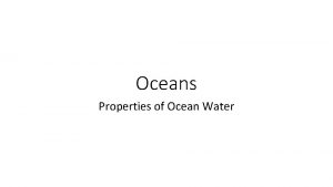 Oceans Properties of Ocean Water Why are Oceans