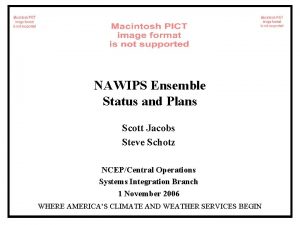 NAWIPS Ensemble Status and Plans Scott Jacobs Steve