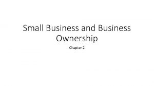 Small Business and Business Ownership Chapter 2 Small