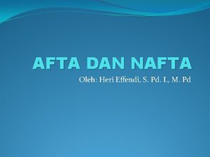 AFTA DAN NAFTA Oleh Heri Effendi S Pd