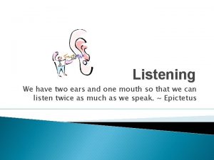 Listening We have two ears and one mouth