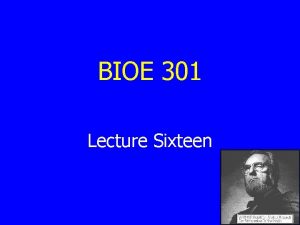 BIOE 301 Lecture Sixteen Review of Lectures 13