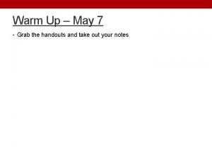 Warm Up May 7 Grab the handouts and