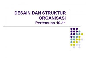 DESAIN DAN STRUKTUR ORGANISASI Pertemuan 10 11 PENGERTIAN