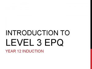 INTRODUCTION TO LEVEL 3 EPQ YEAR 12 INDUCTION