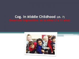 Cog In Middle Childhood ch 7 Desarrollo Cognoscitivo